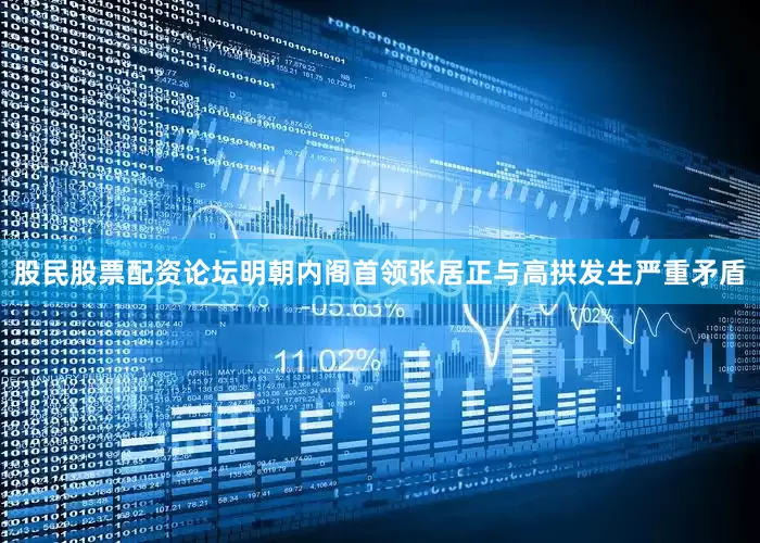 股民股票配资论坛明朝内阁首领张居正与高拱发生严重矛盾