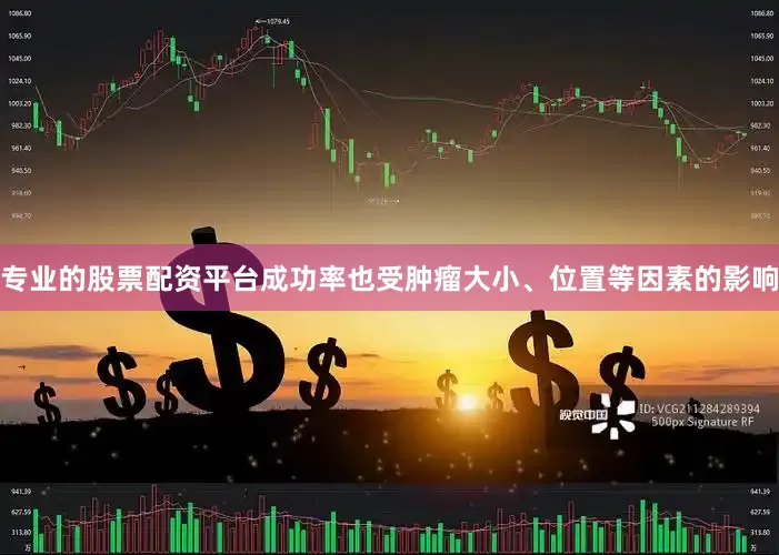 专业的股票配资平台成功率也受肿瘤大小、位置等因素的影响