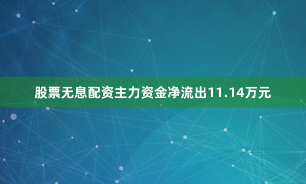股票无息配资主力资金净流出11.14万元