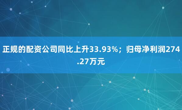 正规的配资公司同比上升33.93%；归母净利润274.27万元