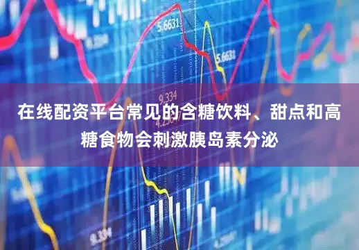 在线配资平台常见的含糖饮料、甜点和高糖食物会刺激胰岛素分泌