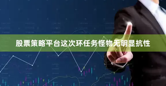 股票策略平台这次环任务怪物无明显抗性