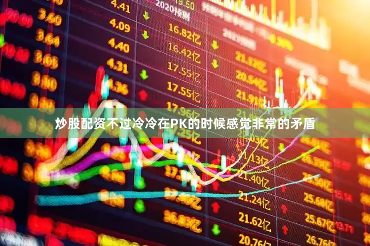 炒股配资不过冷冷在PK的时候感觉非常的矛盾