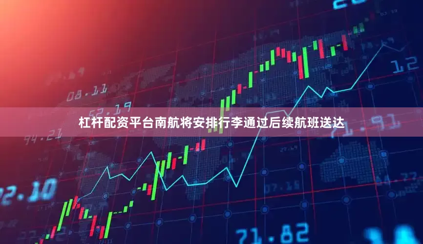 杠杆配资平台南航将安排行李通过后续航班送达