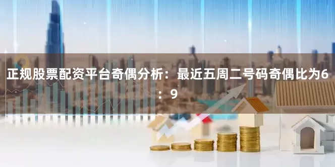 正规股票配资平台　　奇偶分析：最近五周二号码奇偶比为6：9