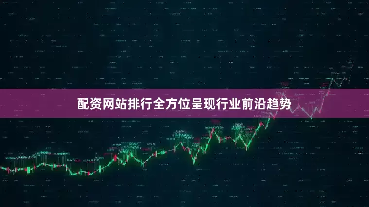 配资网站排行全方位呈现行业前沿趋势