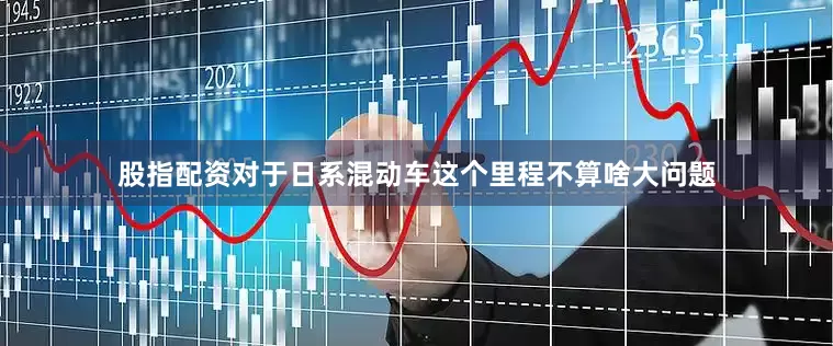 股指配资对于日系混动车这个里程不算啥大问题