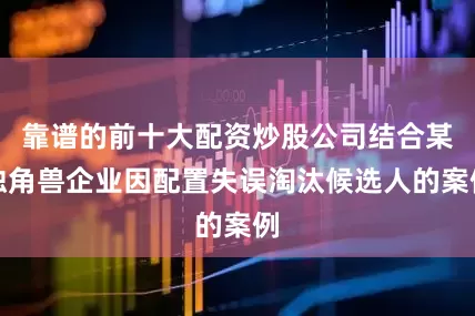 靠谱的前十大配资炒股公司结合某独角兽企业因配置失误淘汰候选人的案例