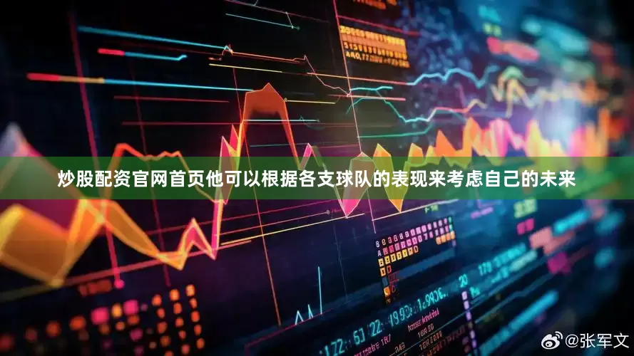 炒股配资官网首页他可以根据各支球队的表现来考虑自己的未来