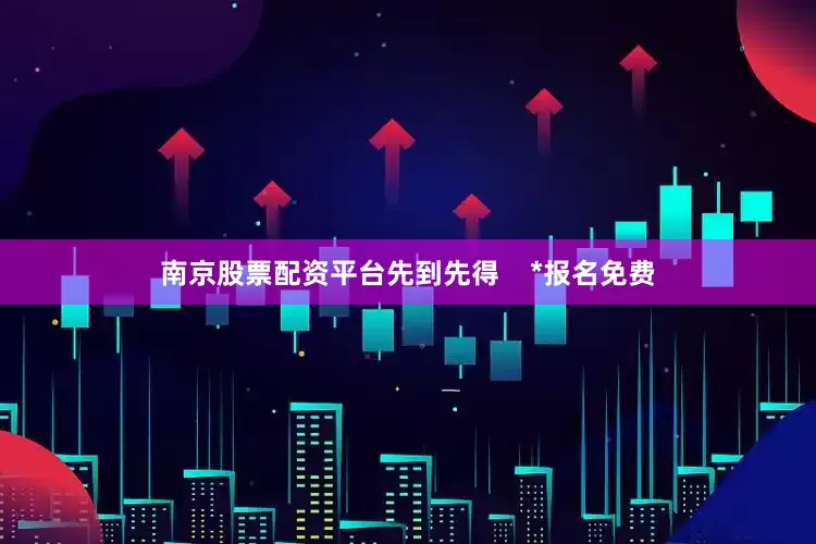 南京股票配资平台先到先得    *报名免费