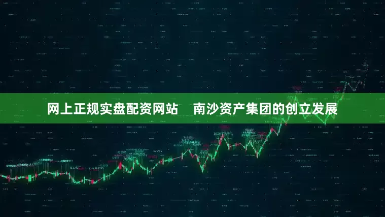 网上正规实盘配资网站    南沙资产集团的创立发展