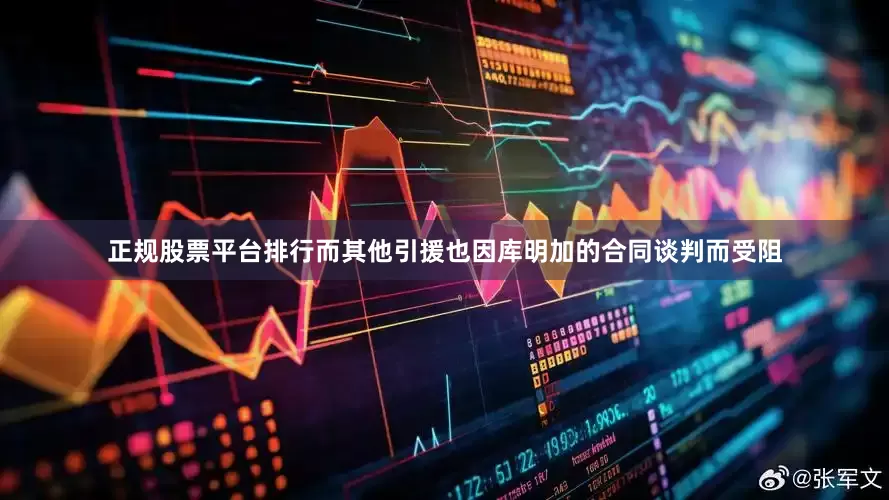 正规股票平台排行而其他引援也因库明加的合同谈判而受阻