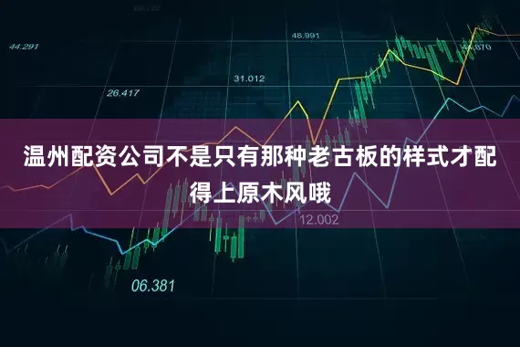 温州配资公司不是只有那种老古板的样式才配得上原木风哦
