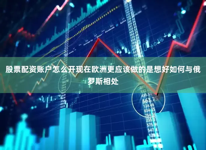 股票配资账户怎么开现在欧洲更应该做的是想好如何与俄罗斯相处