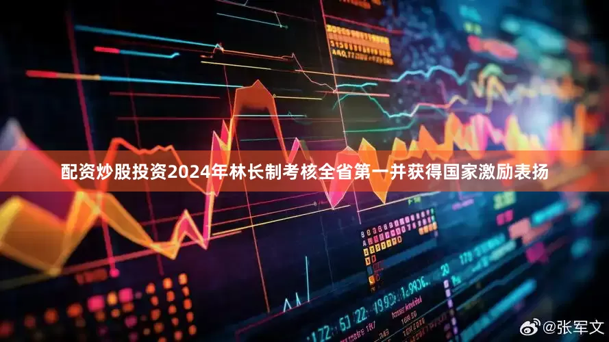 配资炒股投资2024年林长制考核全省第一并获得国家激励表扬