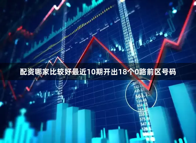 配资哪家比较好最近10期开出18个0路前区号码
