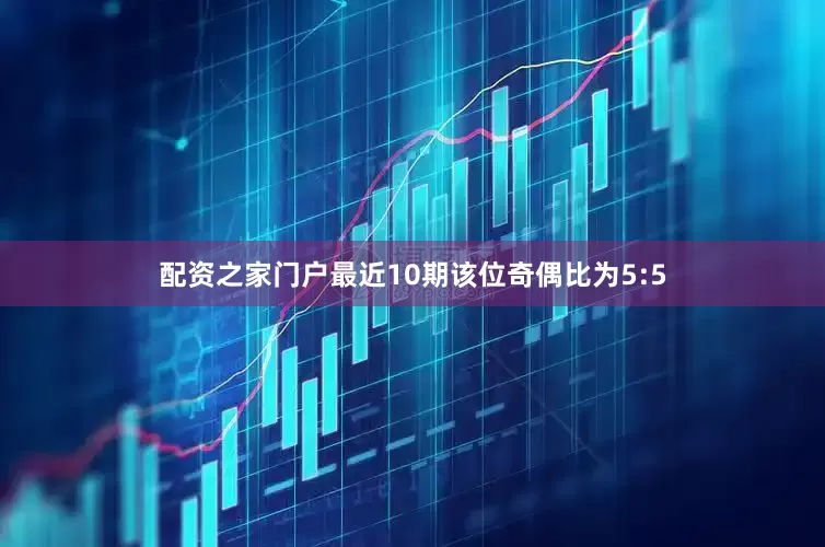 配资之家门户最近10期该位奇偶比为5:5