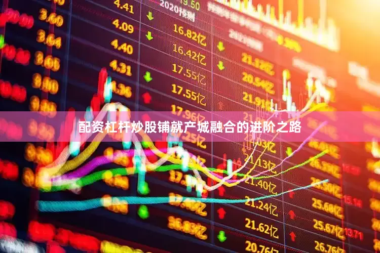 配资杠杆炒股铺就产城融合的进阶之路