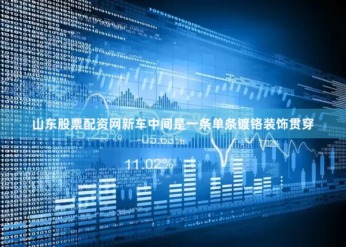 山东股票配资网新车中间是一条单条镀铬装饰贯穿