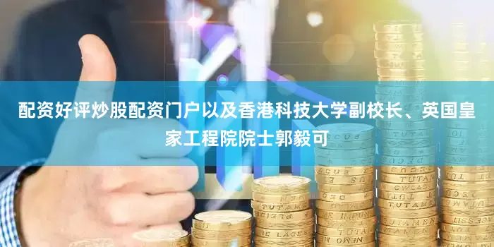 配资好评炒股配资门户以及香港科技大学副校长、英国皇家工程院院士郭毅可