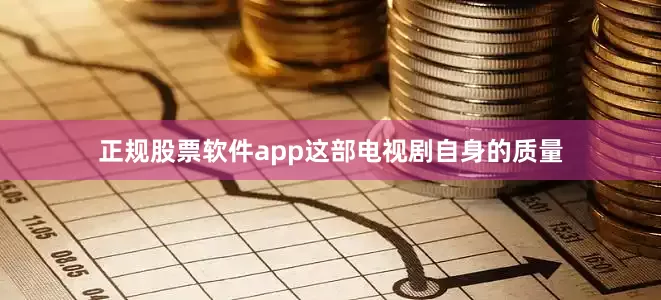 正规股票软件app这部电视剧自身的质量