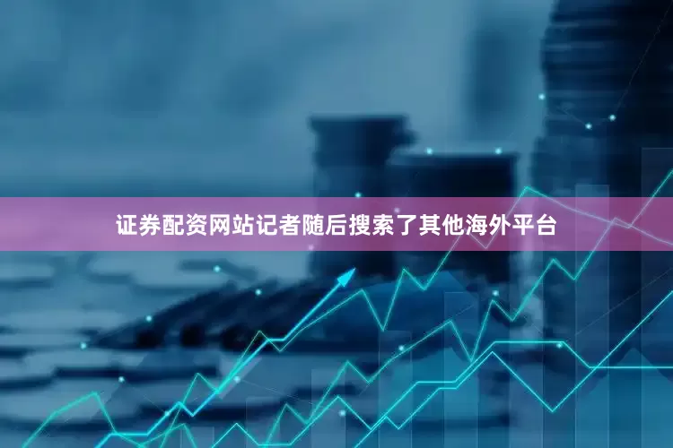 证券配资网站记者随后搜索了其他海外平台