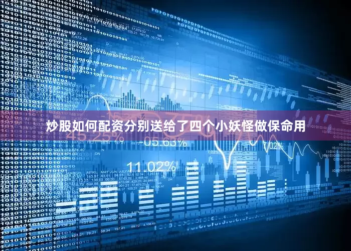 炒股如何配资分别送给了四个小妖怪做保命用