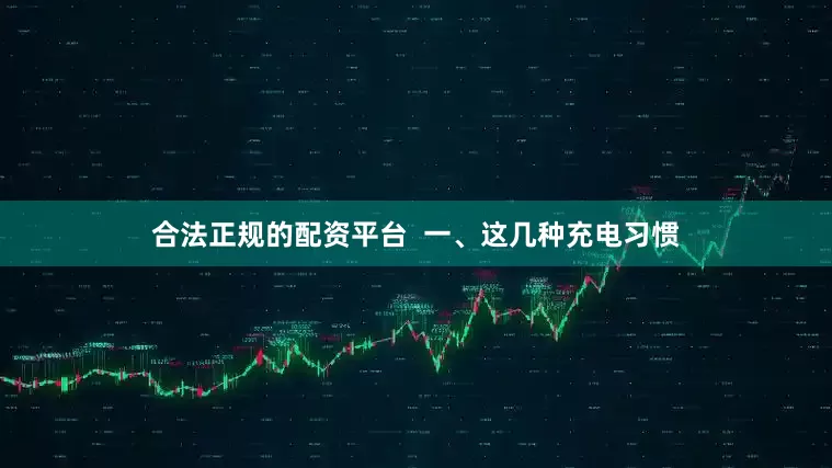 合法正规的配资平台  一、这几种充电习惯