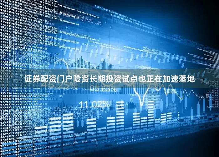 证券配资门户险资长期投资试点也正在加速落地
