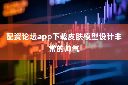 配资论坛app下载皮肤模型设计非常的帅气