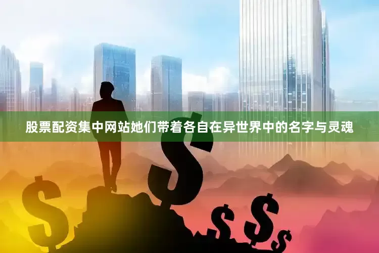 股票配资集中网站她们带着各自在异世界中的名字与灵魂