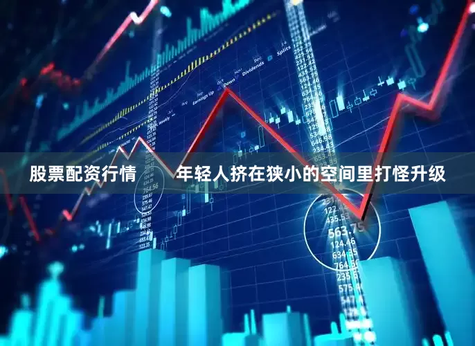 股票配资行情        年轻人挤在狭小的空间里打怪升级