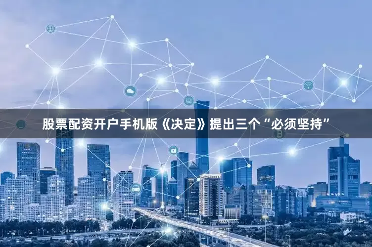 股票配资开户手机版《决定》提出三个“必须坚持”