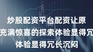 炒股配资平台配资让原本应当充满惊喜的探索体验显得冗长沉闷