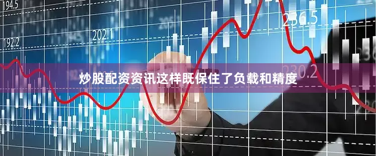 炒股配资资讯这样既保住了负载和精度