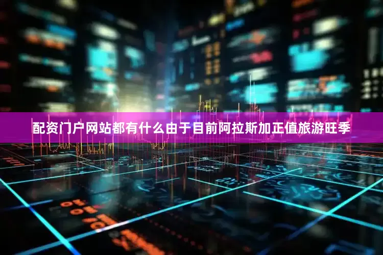 配资门户网站都有什么由于目前阿拉斯加正值旅游旺季