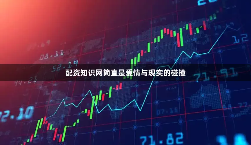 配资知识网简直是爱情与现实的碰撞