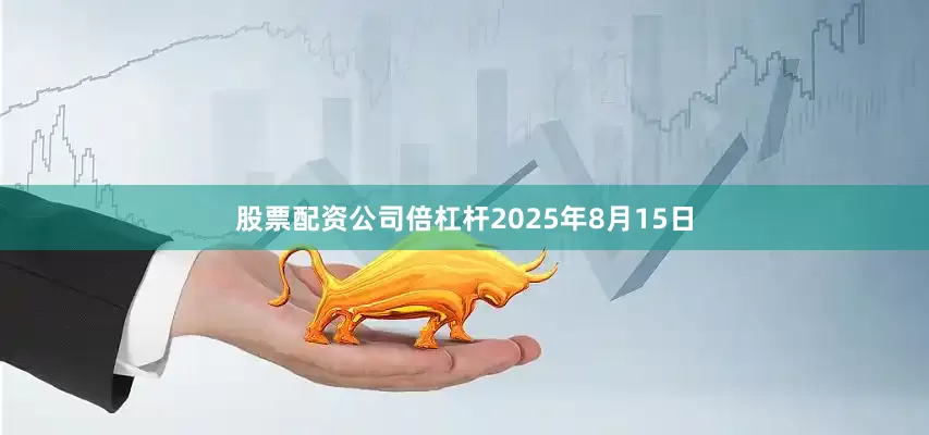 股票配资公司倍杠杆2025年8月15日